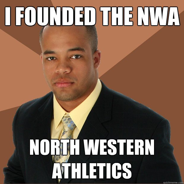 i FOUNDED THE NWA nORTH wESTERN aTHLETICS - i FOUNDED THE NWA nORTH wESTERN aTHLETICS  Successful Black Man