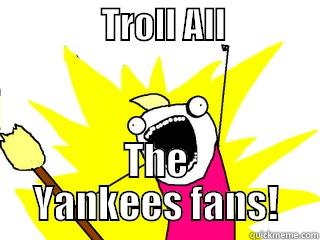               TROLL ALL                                                             THE YANKEES FANS! All The Things