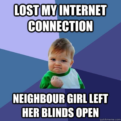 Lost My Internet Connection Neighbour Girl Left her blinds open  Success Kid