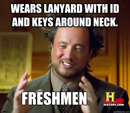 Wears lanyard with ID and keys around neck. Freshmen  Ancient Aliens