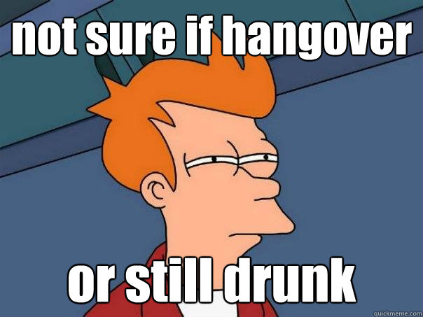 not sure if hangover or still drunk  Futurama Fry