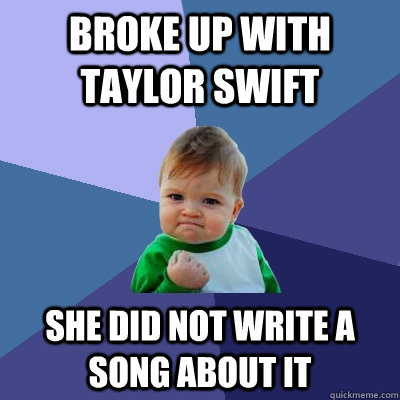 Broke up with Taylor Swift She did not write a song about it  Success Kid