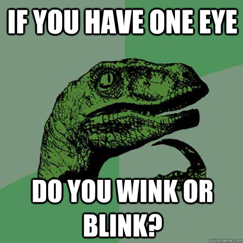 If you have one eye do you wink or blink? - If you have one eye do you wink or blink?  Philosoraptor