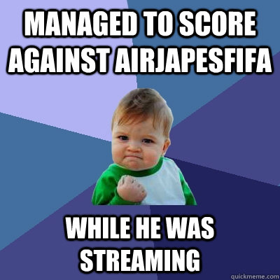 Managed to score against airjapesfifa  While he was streaming   Success Kid