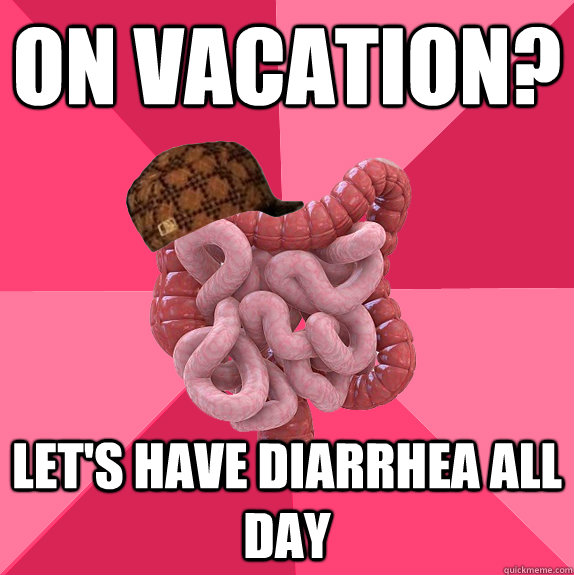 On vacation? Let's have diarrhea all day  Scumbag Intestines