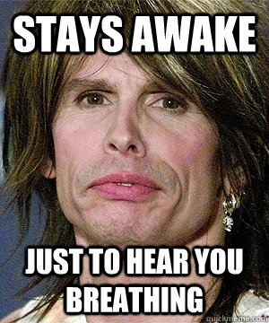 Stays Awake Just to hear you breathing - Stays Awake Just to hear you breathing  Overly Attached Steven Tyler