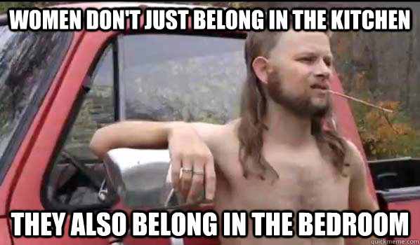 Women don't just belong in the kitchen They also belong in the bedroom  Almost Politically Correct Redneck