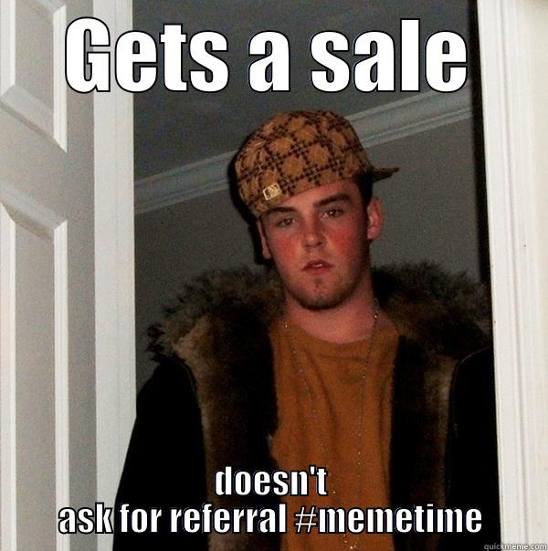 GETS A SALE DOESN'T ASK FOR REFERRAL #MEMETIME Scumbag Steve