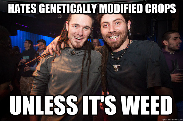 Hates Genetically Modified Crops Unless It's Weed  Cool Psytrance Bros