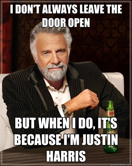 I don't always leave the door open But when I do, it's because I'm justin harris - I don't always leave the door open But when I do, it's because I'm justin harris  The Most Interesting Man In The World