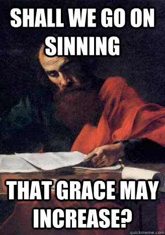 shall we go on sinning that grace may increase?  