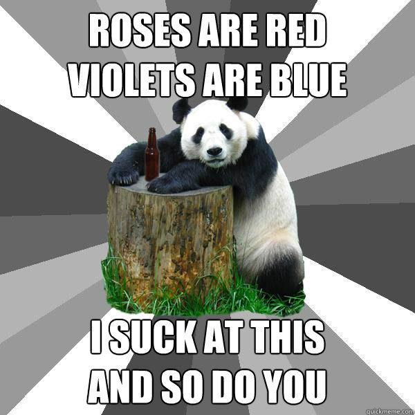 ROSES ARE RED
VIOLETS ARE BLUE I SUCK AT THIS
AND SO DO YOU  Pickup-Line Panda