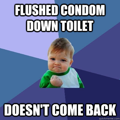 flushed condom down toilet doesn't come back  Success Kid