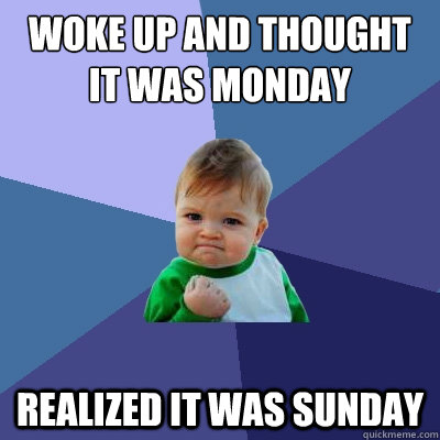 Woke up and thought it was monday realized it was sunday - Woke up and thought it was monday realized it was sunday  Success Kid