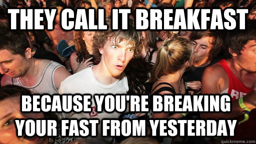 they call it breakfast because you're breaking your fast from yesterday - they call it breakfast because you're breaking your fast from yesterday  Sudden Clarity Clarence