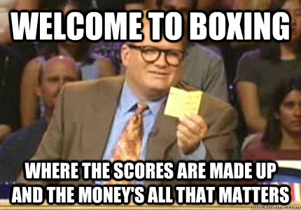 Welcome to boxing Where the scores are made up and the money's all that matters  Whose Line