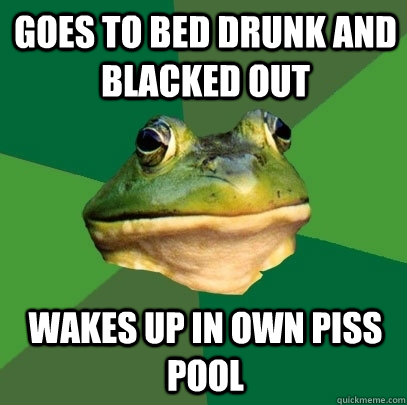 Goes to bed drunk and blacked out wakes up in own piss pool - Goes to bed drunk and blacked out wakes up in own piss pool  Foul Bachelor Frog