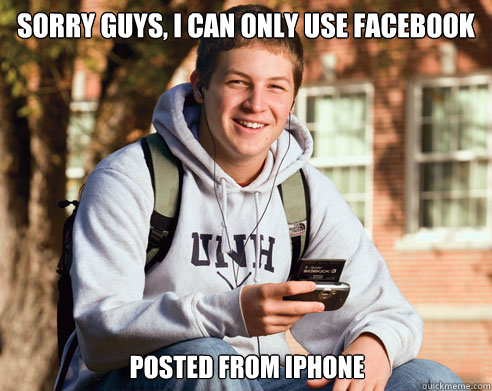 sorry guys, i can only use facebook posted from iphone  College Freshman