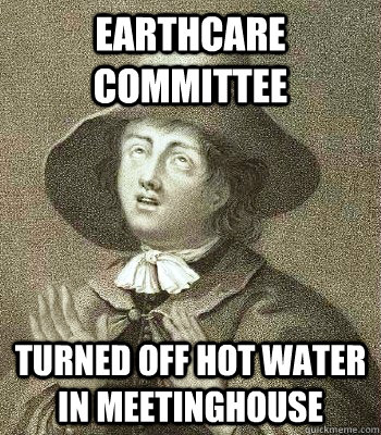 earthcare committee turned off hot water in meetinghouse  Quaker Problems