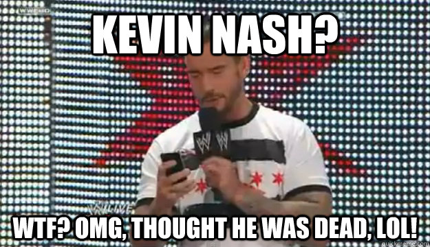 KEVIN NASH? WTF? OMG, THOUGHT HE WAS DEAD, LOL! - KEVIN NASH? WTF? OMG, THOUGHT HE WAS DEAD, LOL!  SDFGHJ