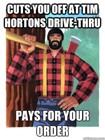 Cuts you off at Tim Hortons drive-thru pays for your order  Average Canadian