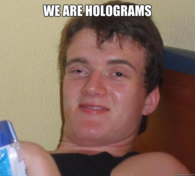 we are holograms - we are holograms  10 Guy