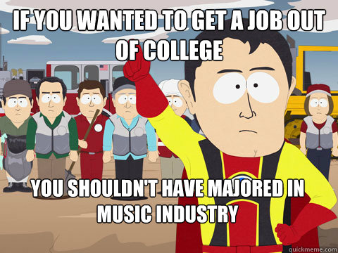 If you wanted to get a job out of college You shouldn't have majored in Music Industry  Captain Hindsight