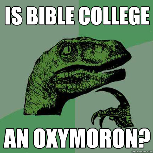 IS BIBLE COLLEGE AN OXYMORON?  Philosoraptor