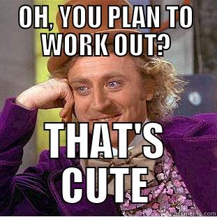 OH, YOU PLAN TO WORK OUT? THAT'S CUTE Condescending Wonka