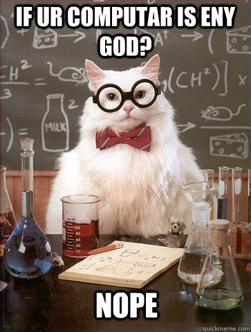 IF UR COMPUTAR IS ENY GOD? NOPE  Chemistry Cat