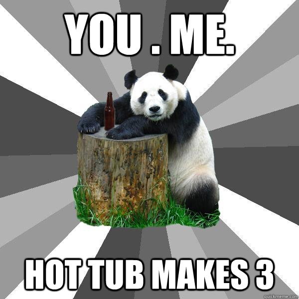 YOU . ME. HOT TUB MAKES 3  Pickup-Line Panda