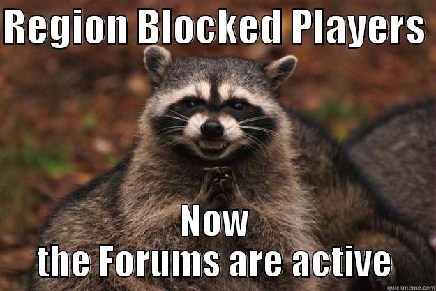 REGION BLOCKED PLAYERS  NOW THE FORUMS ARE ACTIVE Evil Plotting Raccoon