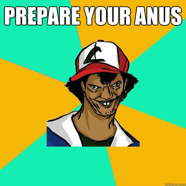 prepare your anus   Ash Pedreiro