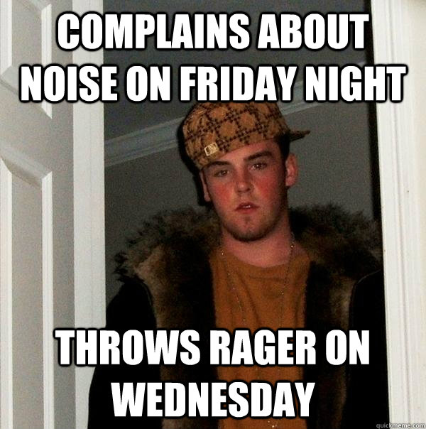 Complains about noise on Friday night throws rager on wednesday  Scumbag Steve