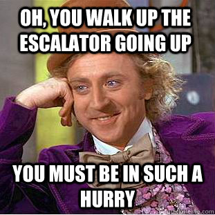 oh, you walk up the escalator going up you must be in such a hurry - oh, you walk up the escalator going up you must be in such a hurry  Condescending Wonka