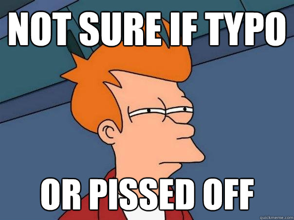 Not sure if typo or pissed off  Futurama Fry