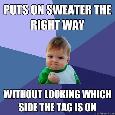 Puts on sweater the right way without looking which side the tag is on  Success Kid