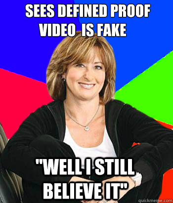 Sees defined proof   
     video  is fake 