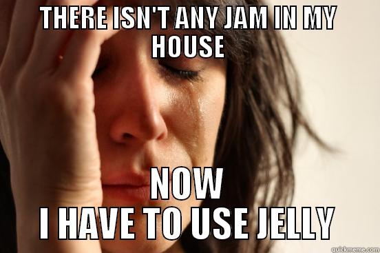 THERE ISN'T ANY JAM IN MY HOUSE NOW I HAVE TO USE JELLY First World Problems