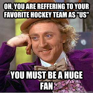 Oh, you are reffering to your favorite hockey team as 