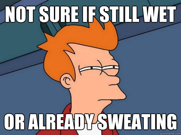 Not sure if still wet Or already sweating  Futurama Fry