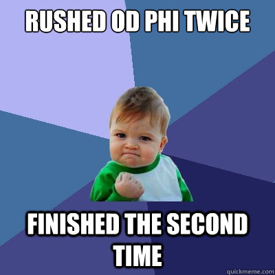 Rushed OD Phi twice Finished the second time  Success Kid