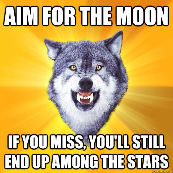 Aim for the moon if you miss, you'll still end up among the stars - Aim for the moon if you miss, you'll still end up among the stars  Courage Wolf