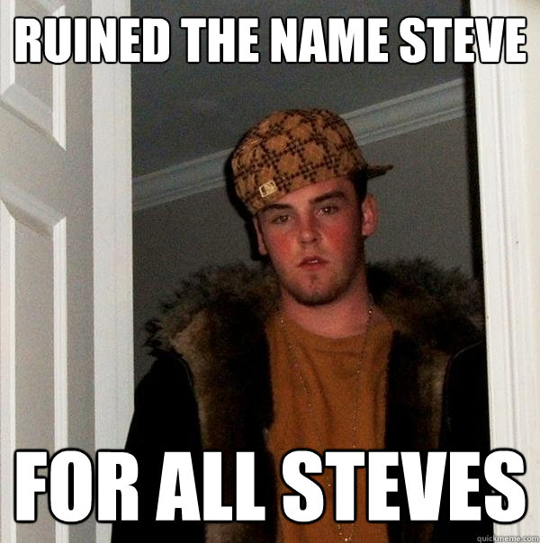 Ruined the name steve for all steves  Scumbag Steve