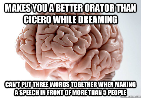 makes you a better orator than cicero while dreaming can't put three words together when making a speech in front of more than 5 people - makes you a better orator than cicero while dreaming can't put three words together when making a speech in front of more than 5 people  ScumbagBrain