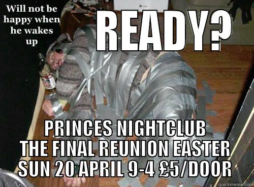 NO HAPPY -           READY? PRINCES NIGHTCLUB THE FINAL REUNION EASTER SUN 20 APRIL 9-4 £5/DOOR Misc