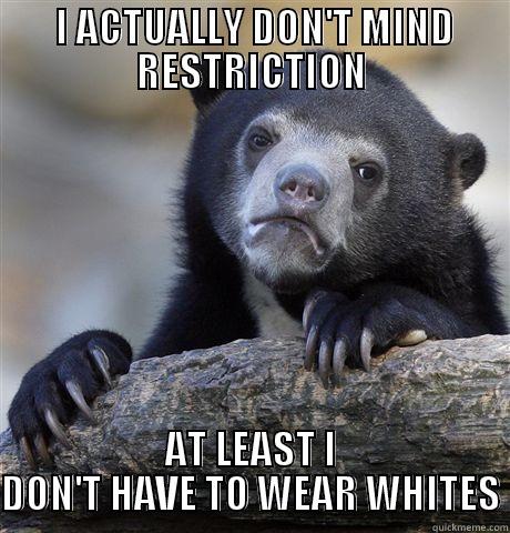  I ACTUALLY DON'T MIND RESTRICTION AT LEAST I DON'T HAVE TO WEAR WHITES Confession Bear