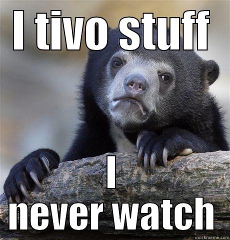 I TIVO STUFF I NEVER WATCH Confession Bear