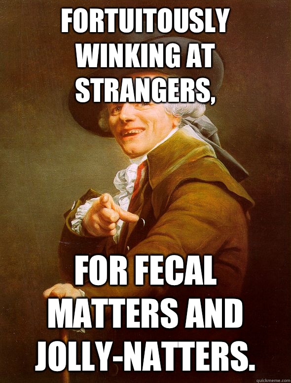 Fortuitously winking at strangers, For fecal matters and jolly-natters.  Joseph Ducreux