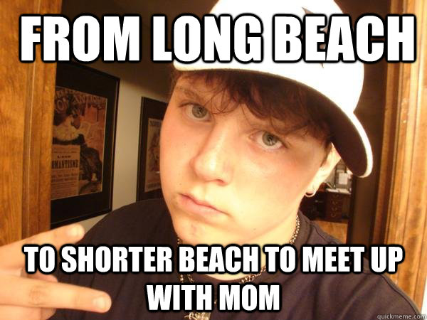  from long beach to shorter beach to meet up with mom  Suburban Gangster